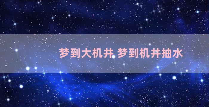 梦到大机井 梦到机井抽水